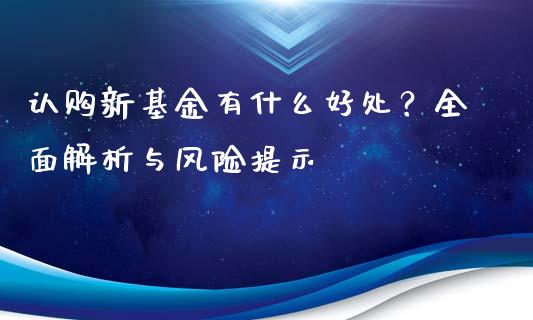 认购新基金有什么好处？全面解析与风险提示_https://m.kuaijiepai.net_债券投资_第1张