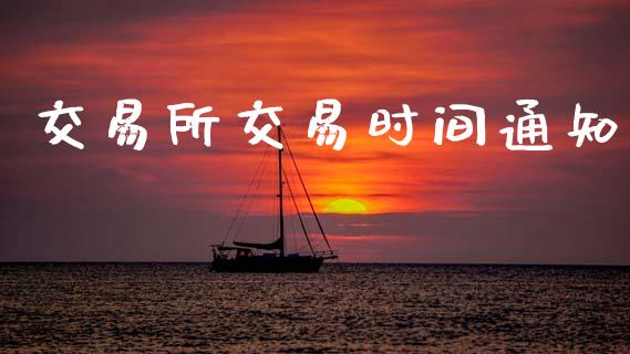 交易所交易时间通知_https://m.kuaijiepai.net_货币基金_第1张
