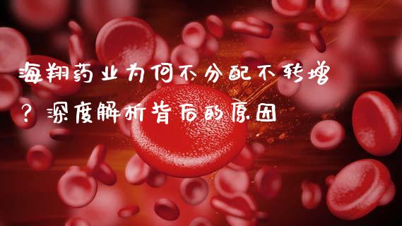 海翔药业为何不分配不转增？深度解析背后的原因_https://m.kuaijiepai.net_资产证券化_第1张
