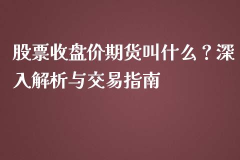 股票收盘价期货叫什么？深入解析与交易指南_https://m.kuaijiepai.net_资产证券化_第1张