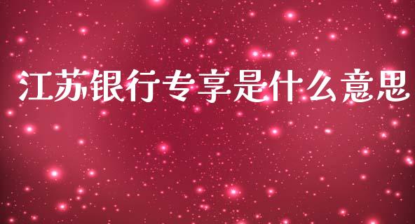 江苏银行专享是什么意思_https://m.kuaijiepai.net_资产证券化_第1张