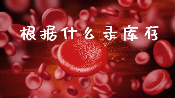 根据什么录库存_https://m.kuaijiepai.net_股票交易_第1张