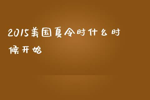2015美国夏令时什么时候开始_https://m.kuaijiepai.net_股票交易_第1张