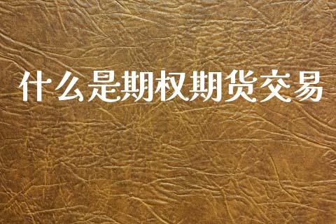什么是期权期货交易_https://m.kuaijiepai.net_股票交易_第1张