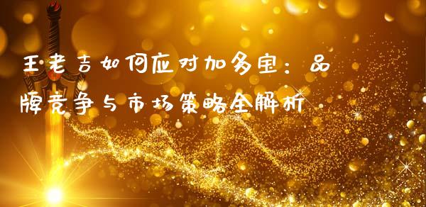 王老吉如何应对加多宝：品牌竞争与市场策略全解析_https://m.kuaijiepai.net_资产证券化_第1张