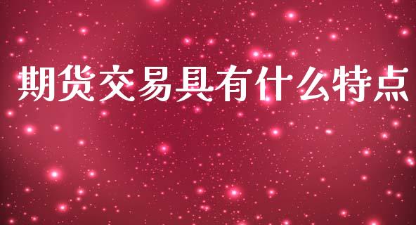 期货交易具有什么特点_https://m.kuaijiepai.net_货币基金_第1张