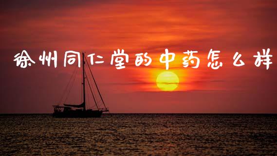 徐州同仁堂的中药怎么样_https://m.kuaijiepai.net_货币基金_第1张