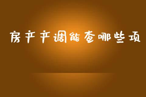房产产调能查哪些项_https://m.kuaijiepai.net_货币基金_第1张