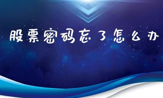 股票密码忘了怎么办_https://m.kuaijiepai.net_货币基金_第1张