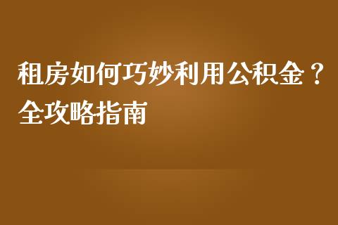 租房如何巧妙利用公积金？全攻略指南_https://m.kuaijiepai.net_货币基金_第1张