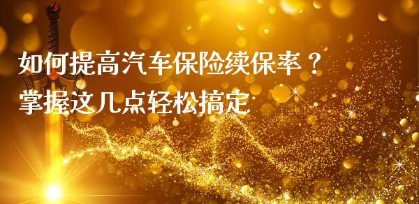 如何提高汽车保险续保率?掌握这几点轻松搞定_资产证券化_第1张_货币基金_债券投资_股票交易_资产证券化 如何提高汽车保险续保率?掌握这几点轻松搞定_https://m.kuaijiepai.net_资产证券化_第1张