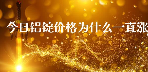 今日铝锭价格为什么一直涨_https://m.kuaijiepai.net_债券投资_第1张