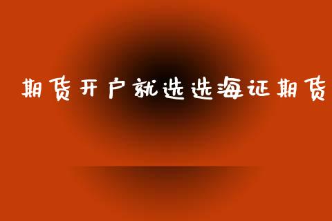 期货开户就选选海证期货_https://m.kuaijiepai.net_债券投资_第1张