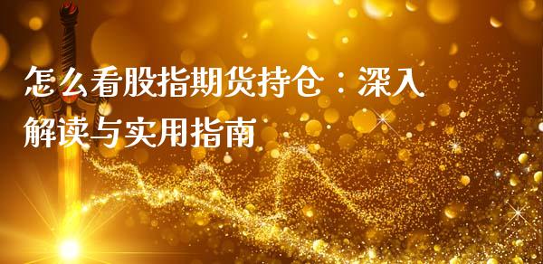 怎么看股指期货持仓：深入解读与实用指南_https://m.kuaijiepai.net_货币基金_第1张