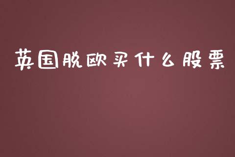 英国脱欧买什么股票_https://m.kuaijiepai.net_货币基金_第1张