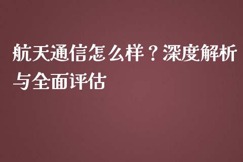 航天通信怎么样？深度解析与全面评估_https://m.kuaijiepai.net_货币基金_第1张