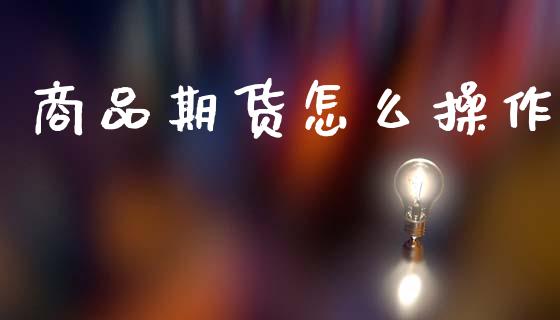 商品期货怎么操作_https://m.kuaijiepai.net_资产证券化_第1张