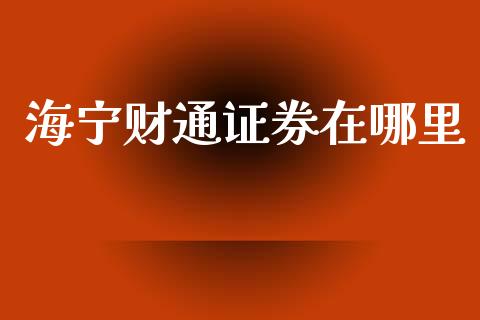 海宁财通证券在哪里_https://m.kuaijiepai.net_债券投资_第1张