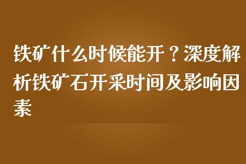 铁矿什么时候能开？深度解析铁矿石开采时间及影响因素_https://m.kuaijiepai.net_货币基金_第1张