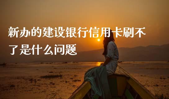 新办的建设银行信用卡刷不了是什么问题_https://m.kuaijiepai.net_股票交易_第1张