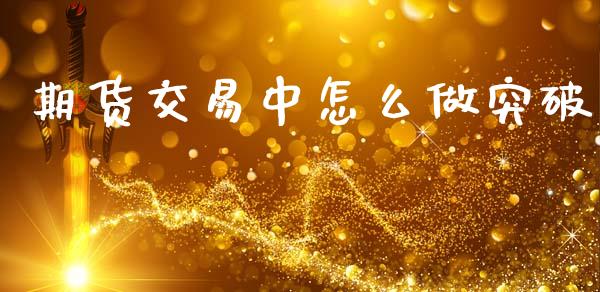 期货交易中怎么做突破_https://m.kuaijiepai.net_股票交易_第1张