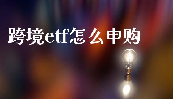 跨境etf怎么申购_https://m.kuaijiepai.net_股票交易_第1张