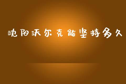 沈阳沃尔克能坚持多久_https://m.kuaijiepai.net_资产证券化_第1张