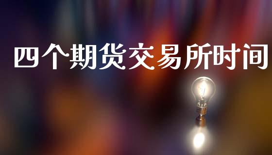 四个期货交易所时间_https://m.kuaijiepai.net_货币基金_第1张