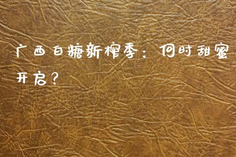 广西白糖新榨季：何时甜蜜开启？_https://m.kuaijiepai.net_股票交易_第1张