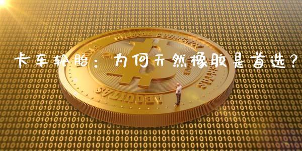 卡车轮胎：为何天然橡胶是首选？_https://m.kuaijiepai.net_货币基金_第1张