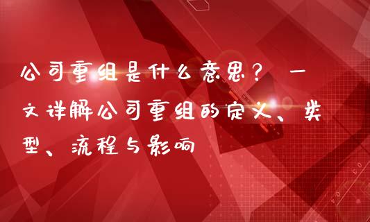 公司重组是什么意思? 一文详解公司重组的定义、类型、流程与影响_债券投资_第1张_货币基金_债券投资_股票交易_资产证券化 公司重组是什么意思? 一文详解公司重组的定义、类型、流程与影响_https://m.kuaijiepai.net_债券投资_第1张