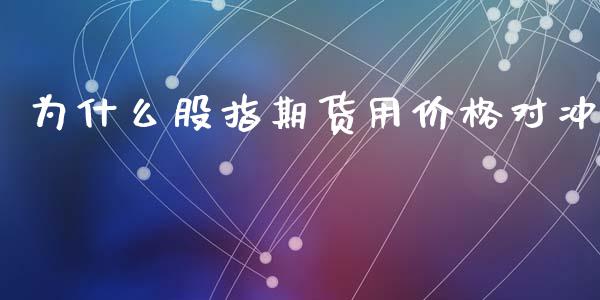 为什么股指期货用价格对冲_https://m.kuaijiepai.net_债券投资_第1张