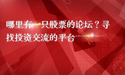 哪里有一只股票的论坛？寻找投资交流的平台_https://m.kuaijiepai.net_股票交易_第1张