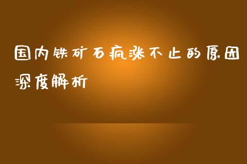 国内铁矿石疯涨不止的原因深度解析_https://m.kuaijiepai.net_货币基金_第1张