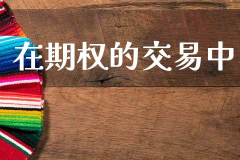 在期权的交易中_https://m.kuaijiepai.net_股票交易_第1张