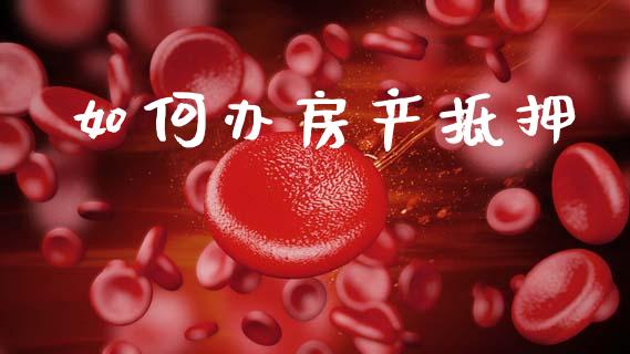 如何办房产抵押_https://m.kuaijiepai.net_股票交易_第1张