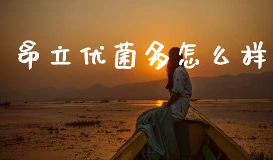 昂立优菌多怎么样_https://m.kuaijiepai.net_货币基金_第1张