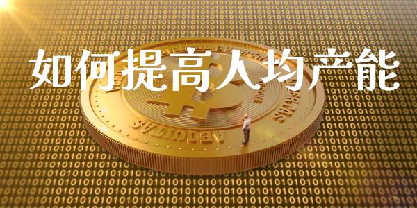 如何提高人均产能_https://m.kuaijiepai.net_债券投资_第1张