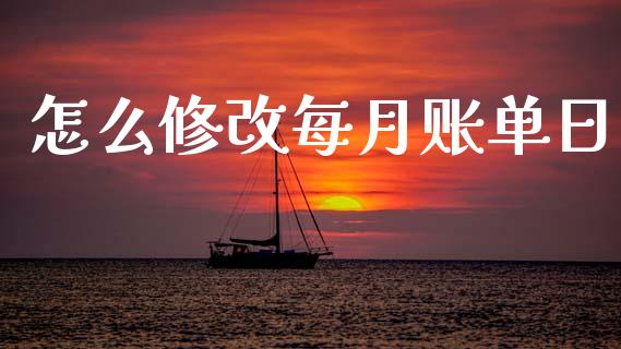 怎么修改每月账单日_https://m.kuaijiepai.net_股票交易_第1张