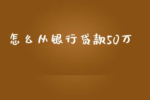 怎么从银行贷款50万_https://m.kuaijiepai.net_货币基金_第1张