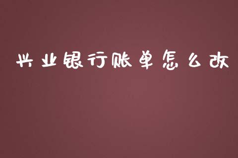 兴业银行账单怎么改_https://m.kuaijiepai.net_债券投资_第1张