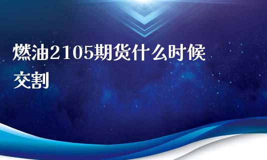 燃油2105期货什么时候交割_https://m.kuaijiepai.net_货币基金_第1张