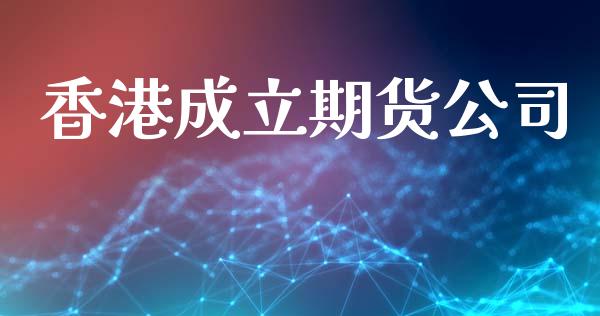 香港成立期货公司_https://m.kuaijiepai.net_债券投资_第1张