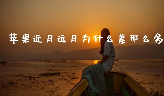 苹果近月远月为什么差那么多_https://m.kuaijiepai.net_货币基金_第1张