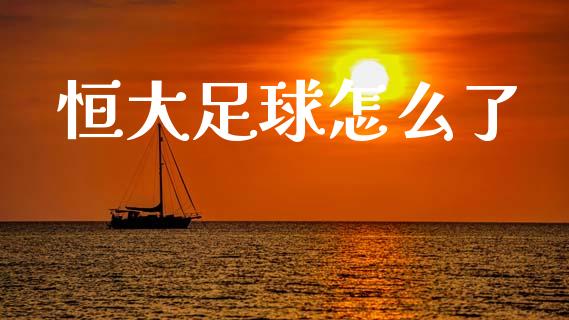 恒大足球怎么了_https://m.kuaijiepai.net_资产证券化_第1张