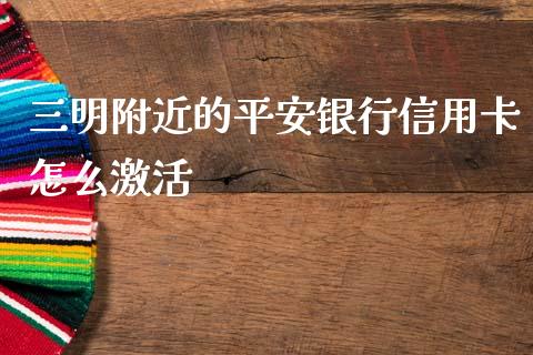 三明附近的平安银行信用卡怎么激活_https://m.kuaijiepai.net_资产证券化_第1张