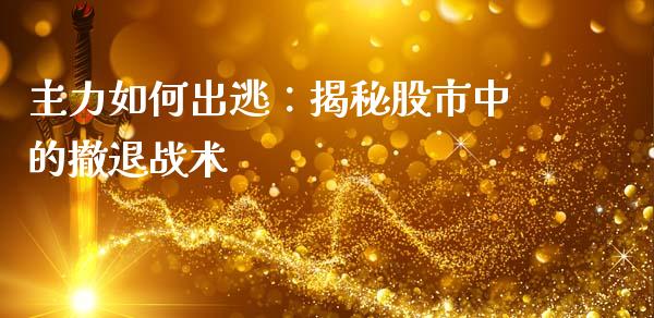 主力如何出逃：揭秘股市中的撤退战术_https://m.kuaijiepai.net_货币基金_第1张