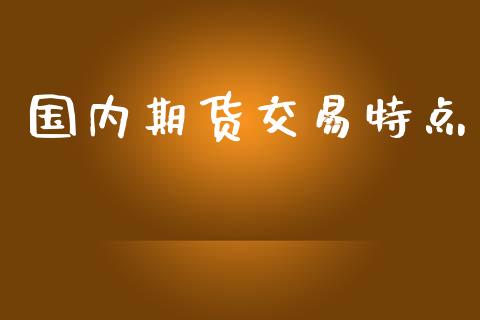 国内期货交易特点_https://m.kuaijiepai.net_股票交易_第1张