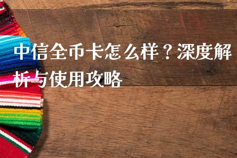中信全币卡怎么样？深度解析与使用攻略_https://m.kuaijiepai.net_债券投资_第1张