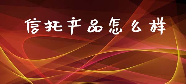 信托产品怎么样_https://m.kuaijiepai.net_债券投资_第1张